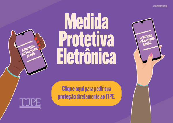 Banner com fundo roxo. Ao centro, o texto: “Medida Protetiva Eletrônica”. À esquerda e à direita, mãos seguram celulares com a frase: “A proteção está na palma da mão.” Abaixo, botão amarelo com o texto: “Clique aqui para pedir sua proteção diretamente ao TJPE.”