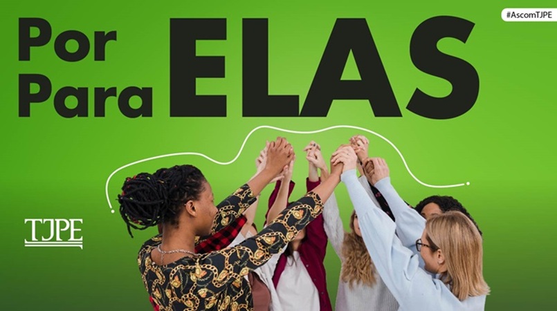 Card verde com a frase “Por Para ELAS” em destaque. Na parte inferior, há um grupo diverso de mulheres aparece reunido com os braços erguidos e as mãos unidas no centro.À esquerda, está a logomarca do TJPE. No canto superior direito aparece a hashtag “#AscomTJPE”.