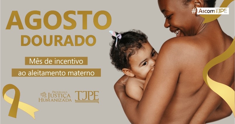 Card de fundo cinza. Ao lado esquerdo na cor dourada, lê-se "Agosto Dourado - mês de inventivo ao aleitamento materno". Abaixo, um laço dourado e a marca do Programa Justiça Humanizada e do TJPE. Ao lado, a imagem de uma mulher amamentando uma criança do sexo feminino