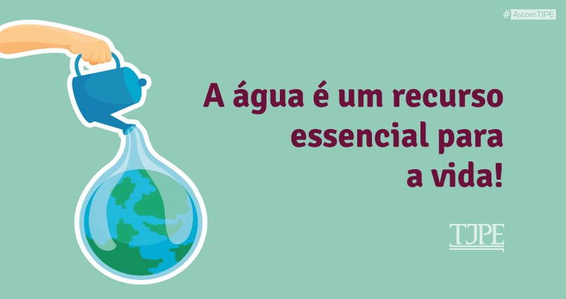 Card de fundo verde. Na lateral esquerda, uma mão segurando um regador e dele sai uma gota com uma imagem do planeta Terra. Ao lafo, lê-se "A água é um recurso essencial para a vida!". Abaixo, vê-se a logo do TJPE
