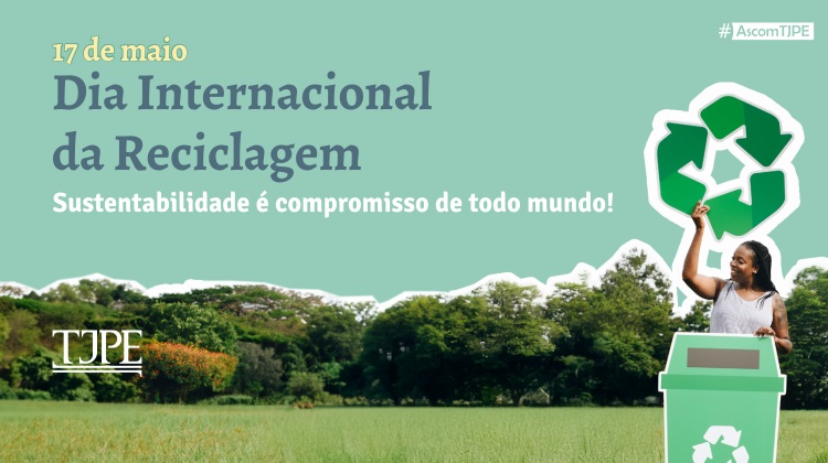Card de fundo verde claro. Ao lado esquerdo, lê-se 17 de maio - Dia Internacional da Reciclagem. Abaixo está escrito, Sustentabilidade é compromisso de todo mundo! Ao lado direito, a imagem de uma mulher com uma caixa coletora e acima dela o símbolo de reciclagem. Na parte inferior do card, folhagens e ao lado esquerdo, a logo do TJPE 